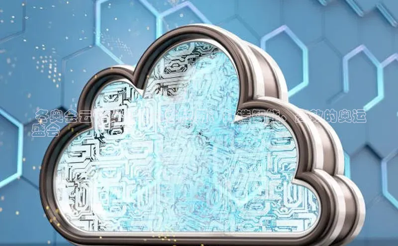 金年会金字招牌诚信至上金山办公 冬奥会云计算的革命性应用：打造智能、高效的奥运
盛会