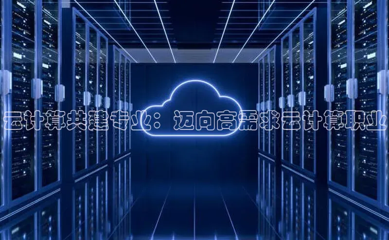 金年会金字招牌诚信至上|金年会首页赛富乐斯云计算共建专业：迈向高需求云计算职业