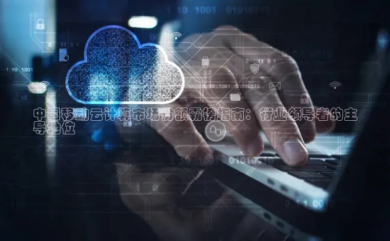 金年会·会官方入口登录彩讯股份中国移动云计算市场份额霸榜指南：行业领导者的主
导地位