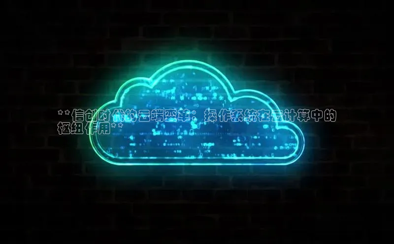 金年会·会官方入口登录宇信科技**信创时代的云端变革：操作系统在云计算中的
枢纽作用**