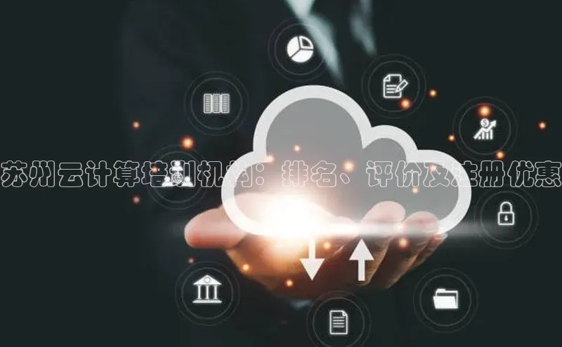 金年会金字招牌诚信至上|金年会首页百度取证苏州云计算培训机构：排名、评价及注册优惠