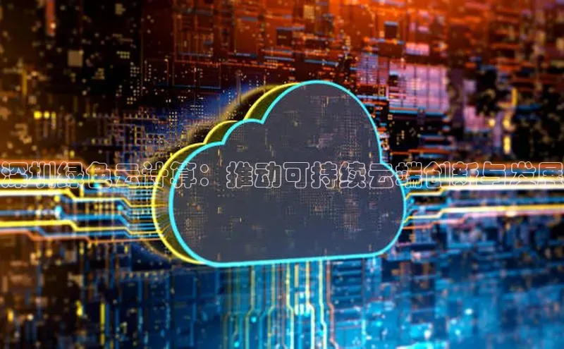 金年会金字招牌诚信至上百度技术学院深圳绿色云计算：推动可持续云端创新与发展