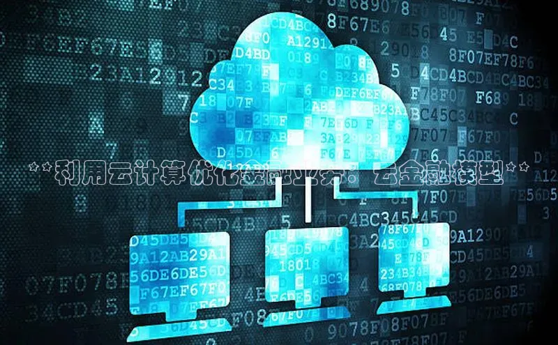 金年会电子游戏入口百度智能门户**利用云计算优化金融业务：云金融模型**