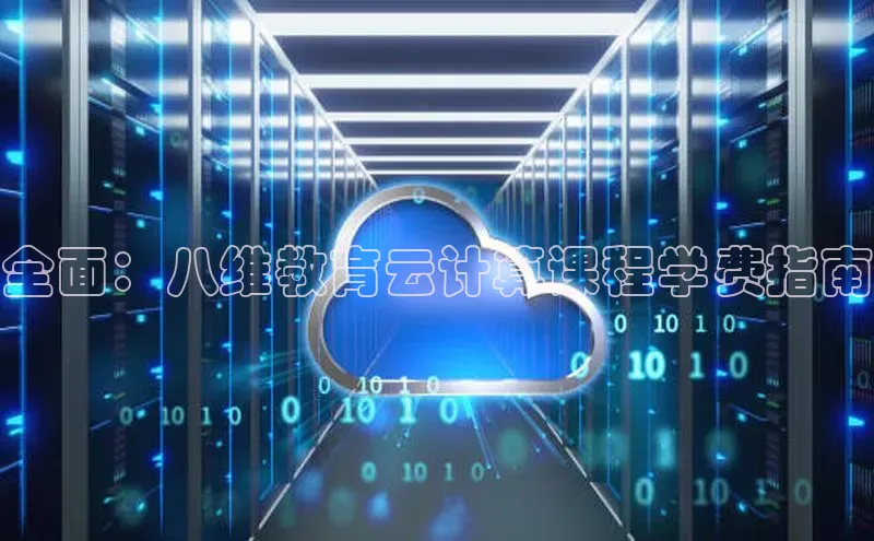 jinnianhui金年会百度手机助手全面：八维教育云计算课程学费指南