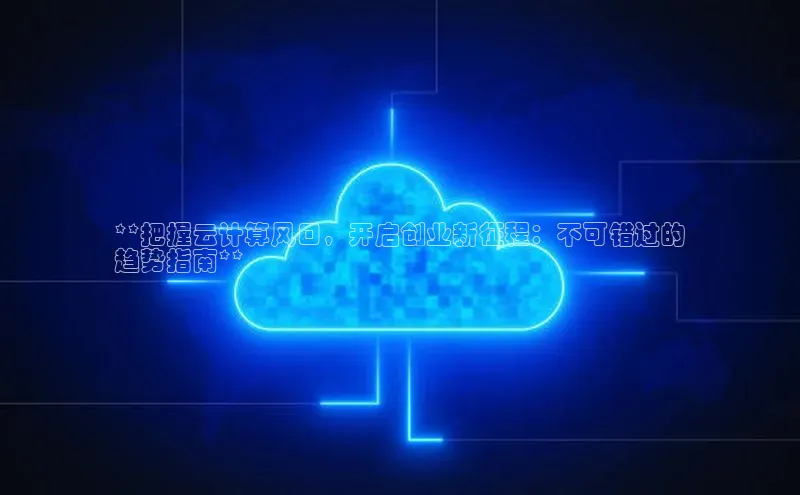 金年会金字招牌在线入口慧博云通**把握云计算风口，开启创业新征程：不可错过的
趋势指南**