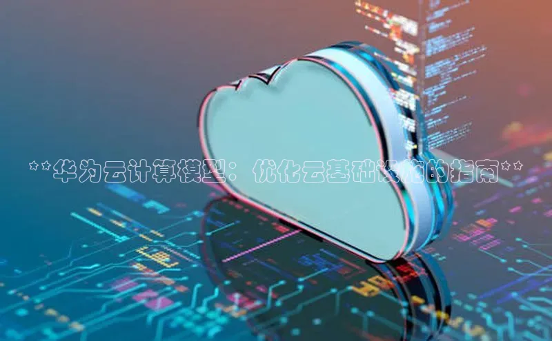 jinnianhui金年会登录入口观星盘**华为云计算模型：优化云基础设施的指南**