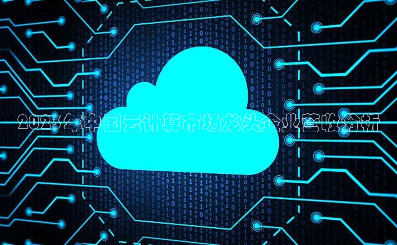 金年会金字招牌诚信至上|金年会首页百度取证2023年中国云计算市场龙头企业营收分析