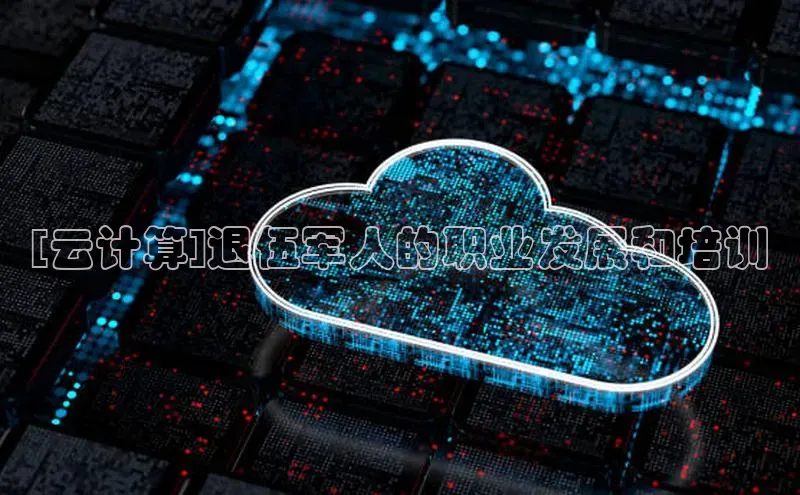 金年会·会官方入口登录彩讯股份[云计算]退伍军人的职业发展和培训