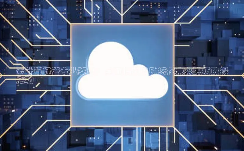 金年会电子游戏app百度大脑云计算经管专业案例：全面指南以助您在未来职场取得
成功