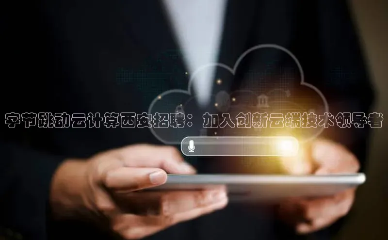 金年会电子游戏入口京东字节跳动云计算西安招聘：加入创新云端技术领导者