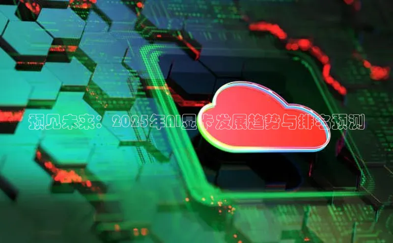 金年会金字招牌在线入口字节跳动预见未来：2025年AI显卡发展趋势与排名预测