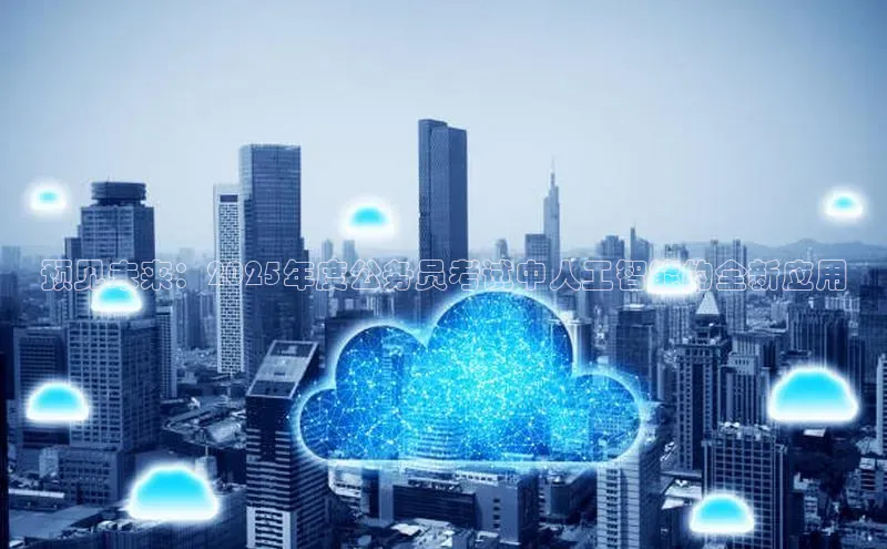 金年会app官方网巴美列捷福预见未来：2025年度公务员考试中人工智能的全新应用