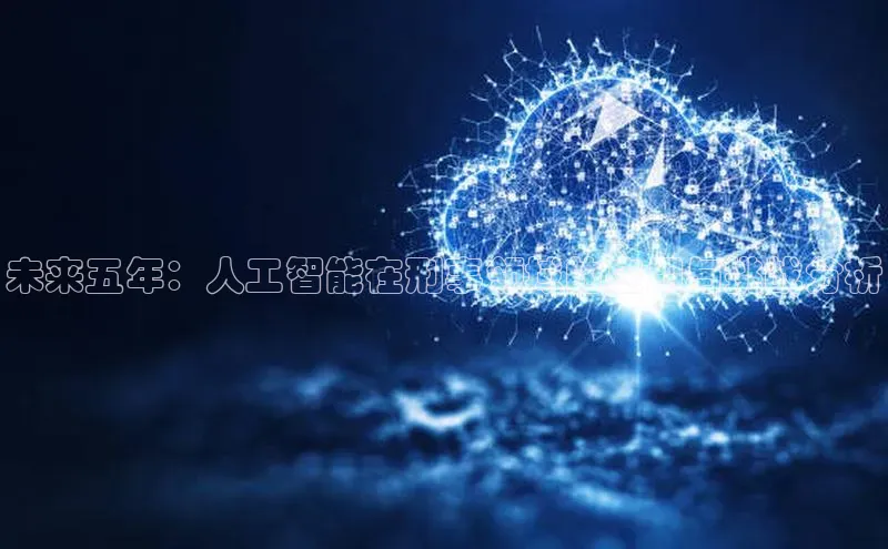 未来五年：人工智能在刑事领域的应用与挑战分析