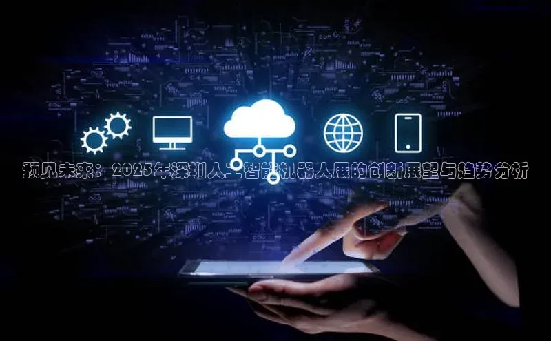 预见未来：2025年深圳人工智能机器人展的创新展望与趋势分析