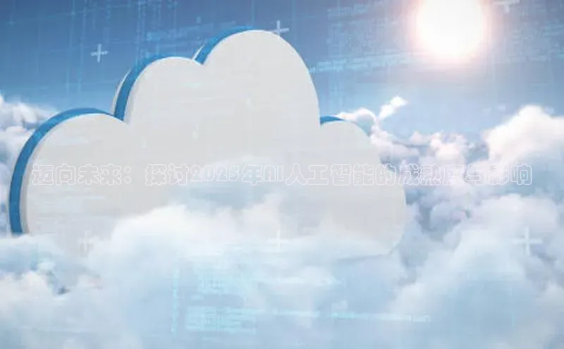 迈向未来：探讨2025年AI人工智能的成熟度与影响