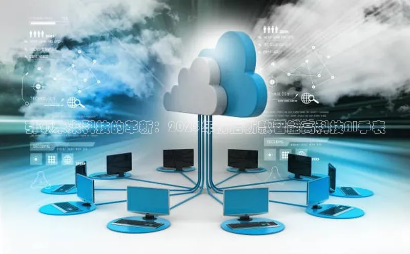 引领未来科技的革新：2025年前后新款智能高科技AI手表