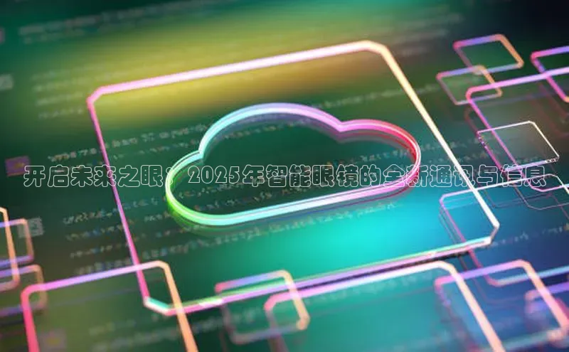 开启未来之眼：2025年智能眼镜的全新通讯与信息