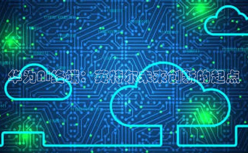 华为AI终端：英特尔未来创新的起点