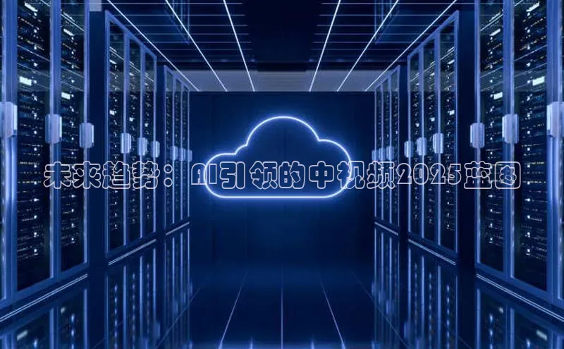 未来趋势：AI引领的中视频2025蓝图