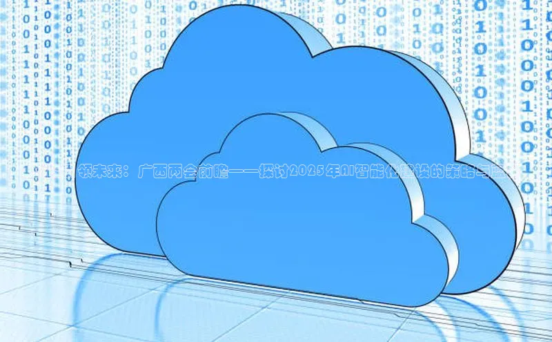 智能引领未来：广西两会前瞻——探讨2025年AI智能化建设的策略与蓝图