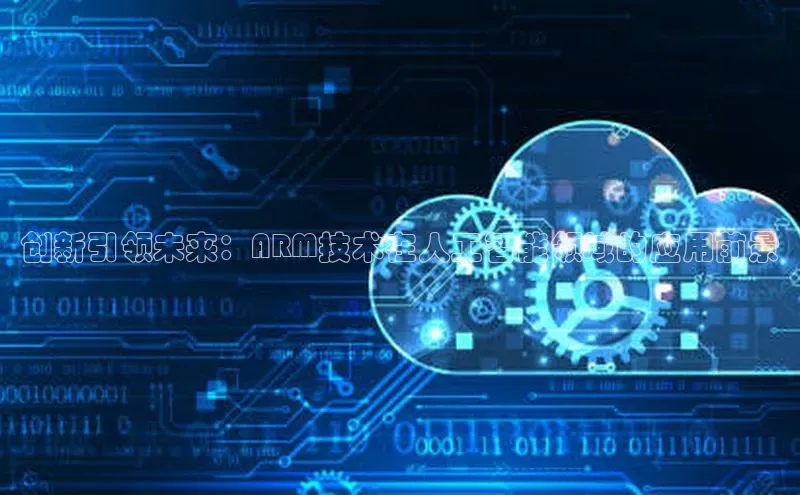 创新引领未来：ARM技术在人工智能领域的应用前景