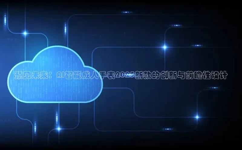 预见未来：AI智能成人手表2025新款的创新与前瞻性设计