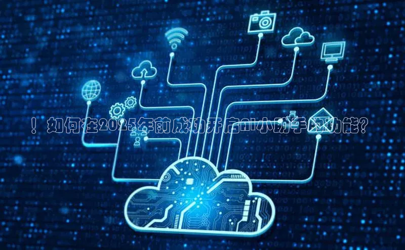 ！如何在2025年前成功开启AI小助手的功能？