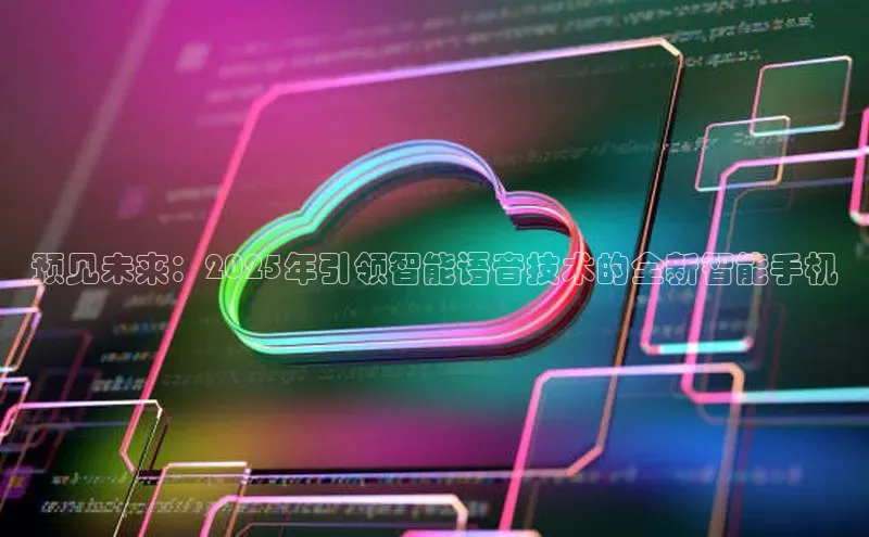预见未来：2025年引领智能语音技术的全新智能手机