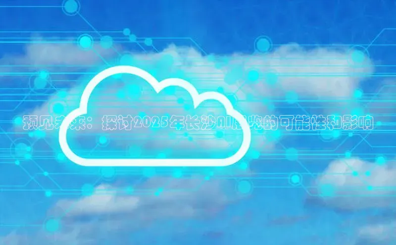 预见未来：探讨2025年长沙AI展览的可能性和影响