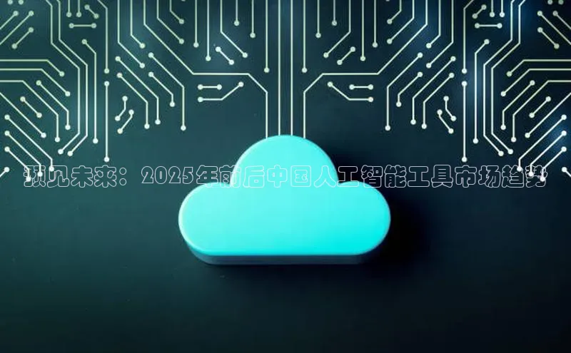 预见未来：2025年前后中国人工智能工具市场趋势