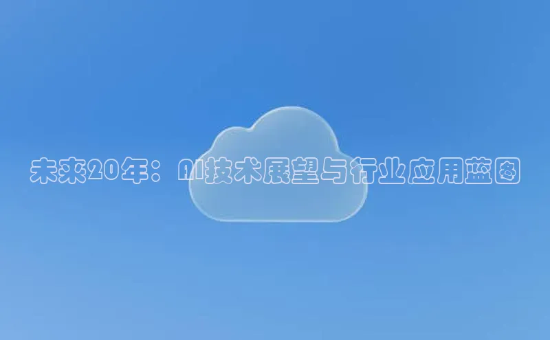 未来20年：AI技术展望与行业应用蓝图