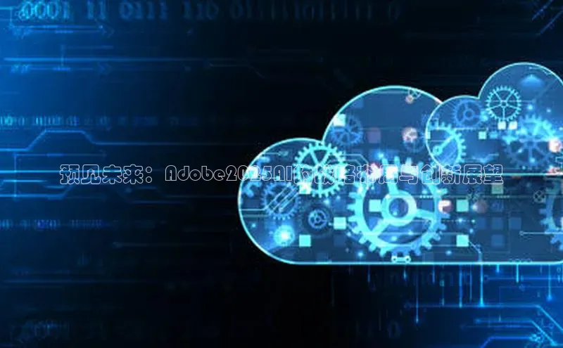 预见未来：Adobe2025AI的战略布局与创新展望