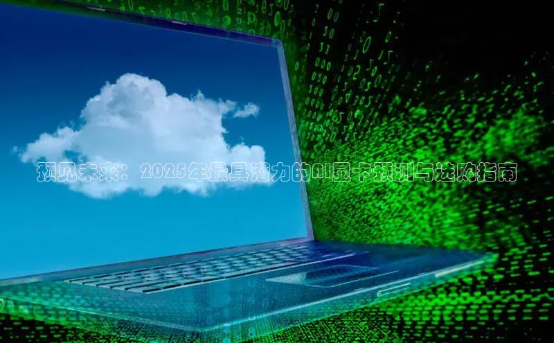 预见未来：2025年最具潜力的AI显卡预测与选购指南