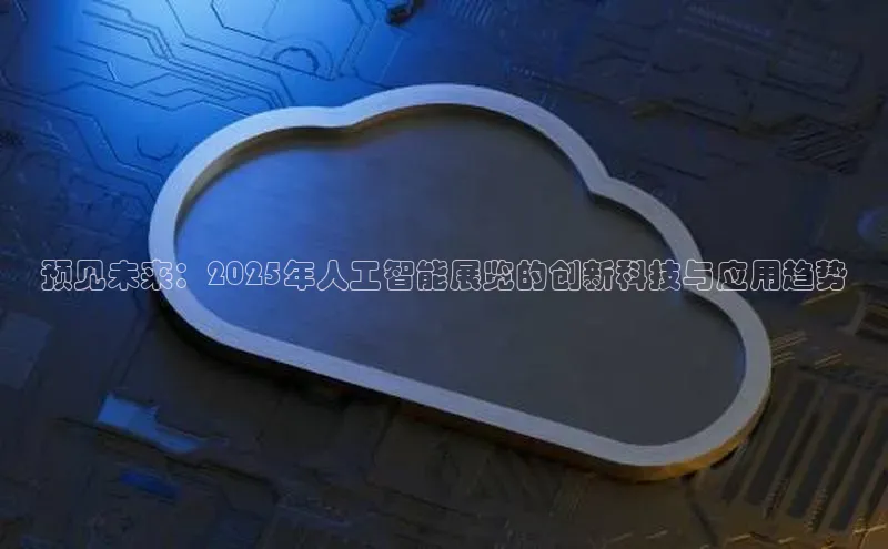 预见未来：2025年人工智能展览的创新科技与应用趋势