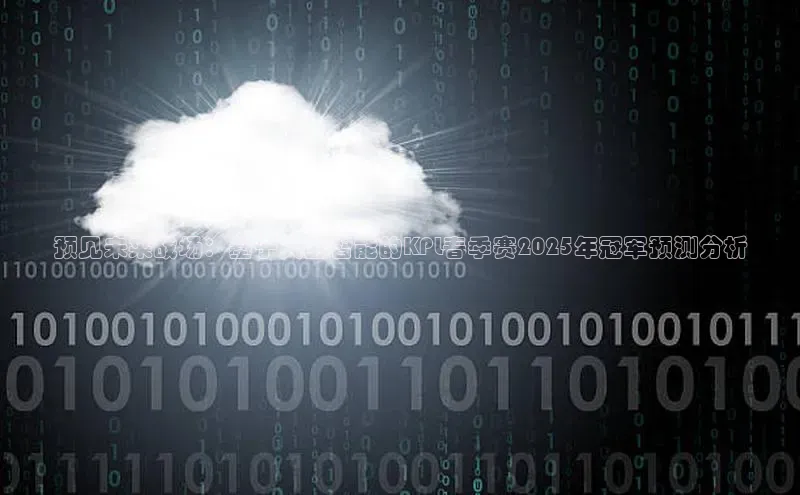 预见未来战场：基于人工智能的KPL春季赛2025年冠军预测分析