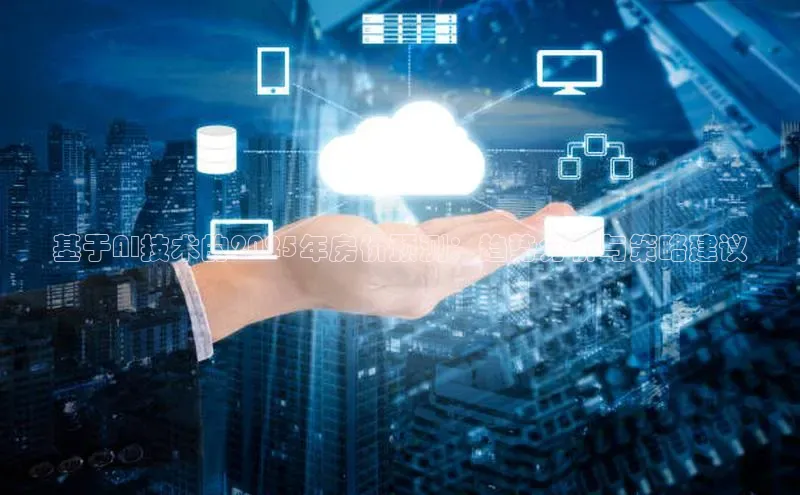 基于AI技术的2025年房价预测：趋势分析与策略建议