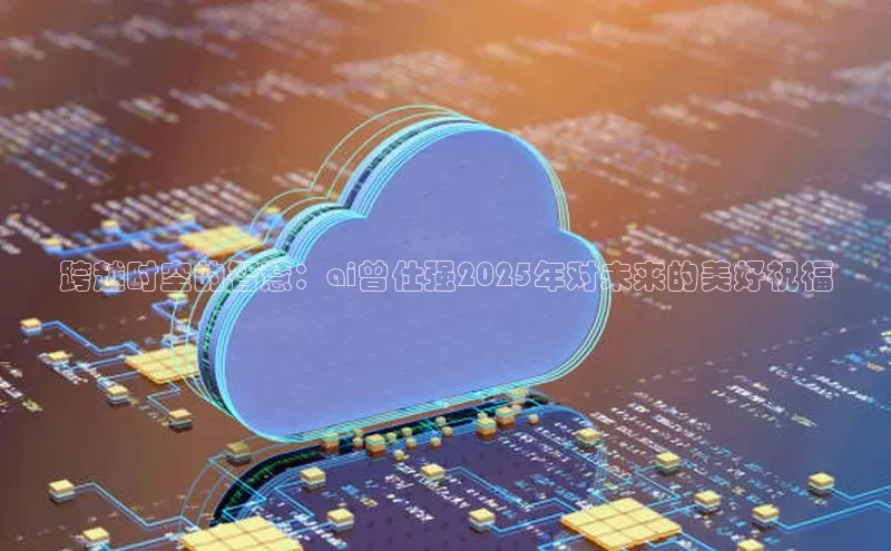 跨越时空的智慧：ai曾仕强2025年对未来的美好祝福