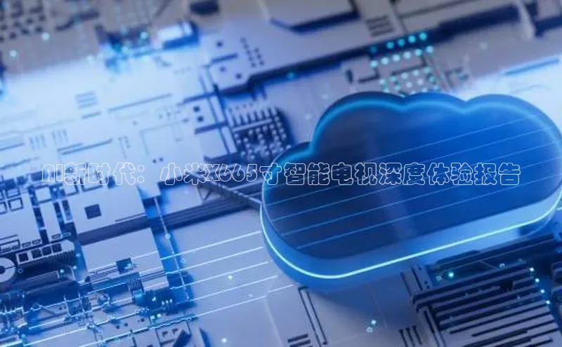 AI新时代：小米X665寸智能电视深度体验报告
