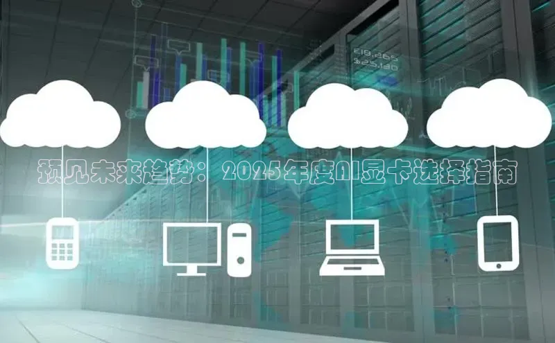 预见未来趋势：2025年度AI显卡选择指南