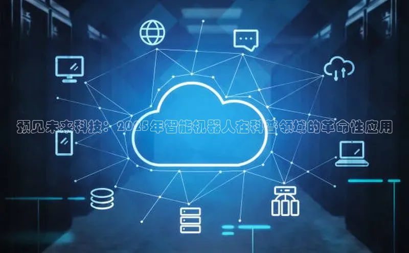 预见未来科技：2025年智能机器人在科普领域的革命性应用