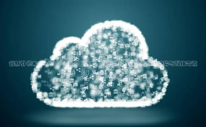 创新引领未来：2025年美国拉斯维加斯AI机器人展会的前瞻趋势与科技奇迹