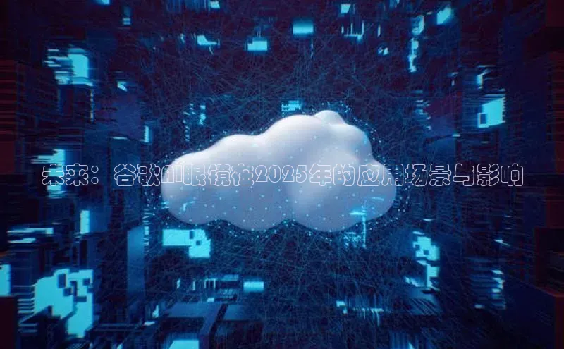 未来：谷歌AI眼镜在2025年的应用场景与影响