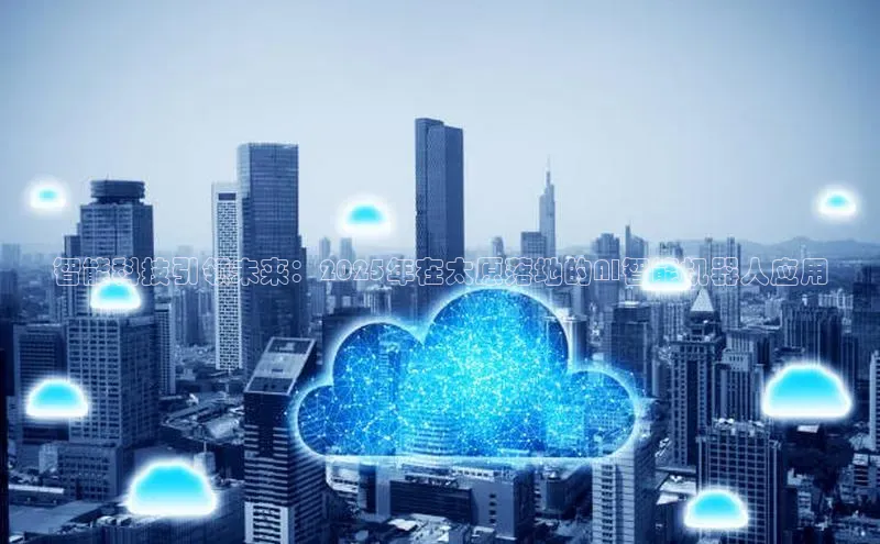 智能科技引领未来：2025年在太原落地的AI智能机器人应用