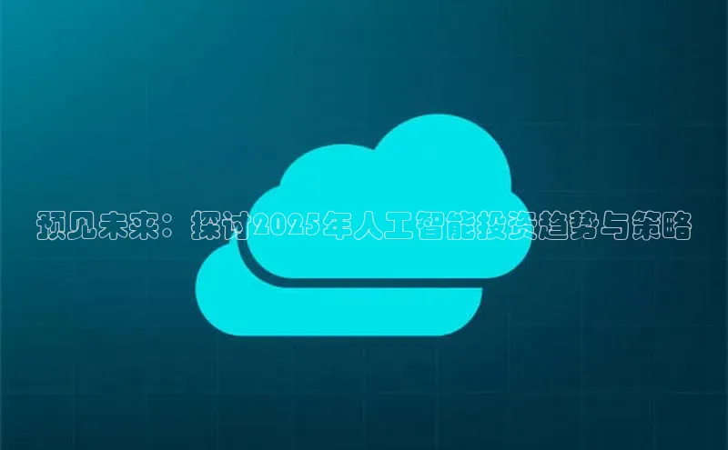 预见未来：探讨2025年人工智能投资趋势与策略