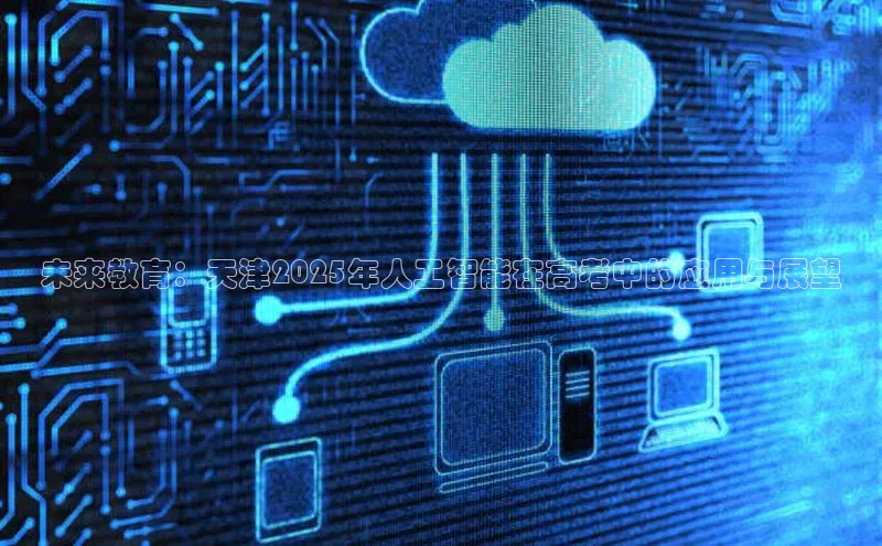 未来教育：天津2025年人工智能在高考中的应用与展望