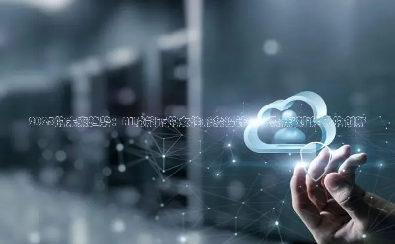 2025的未来趋势：AI赋能下的女性形象设计——聚焦\'刘\'姓氏的创新