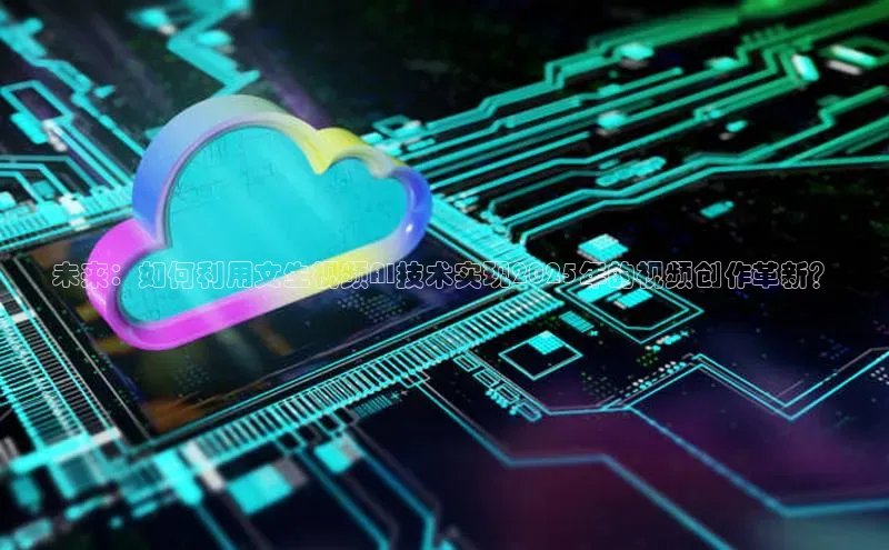 未来：如何利用文生视频AI技术实现2025年的视频创作革新？