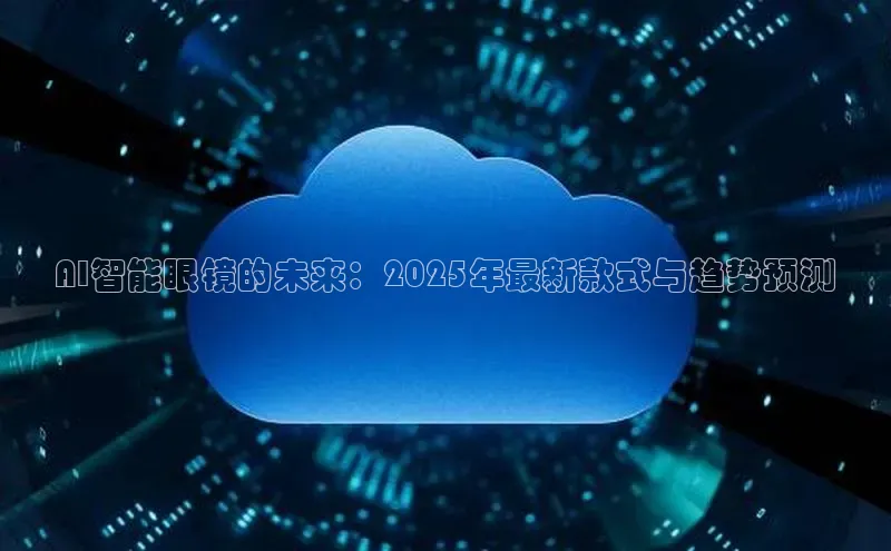 AI智能眼镜的未来：2025年最新款式与趋势预测