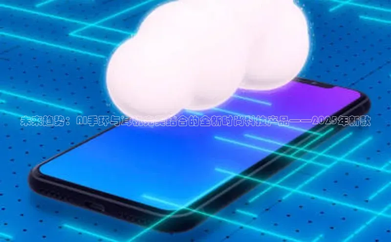 未来趋势：AI手环与耳机完美结合的全新时尚科技产品——2025年新款