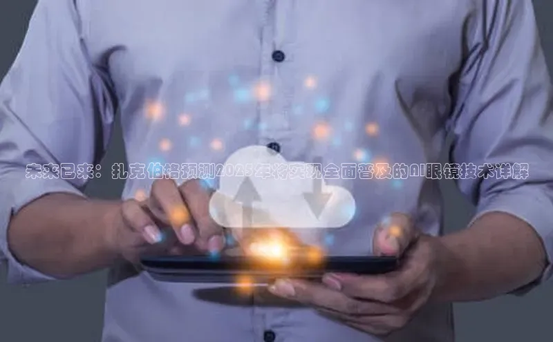 未来已来：扎克伯格预测2025年将实现全面普及的AI眼镜技术详解